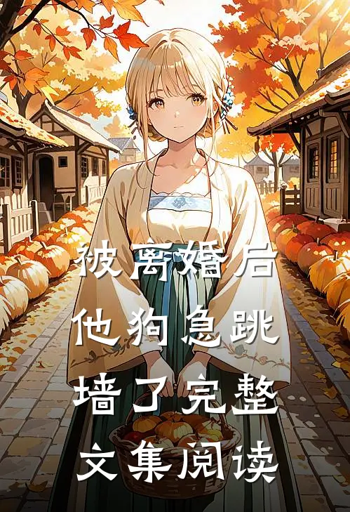 被离婚后，他狗急跳墙了完整文集阅读