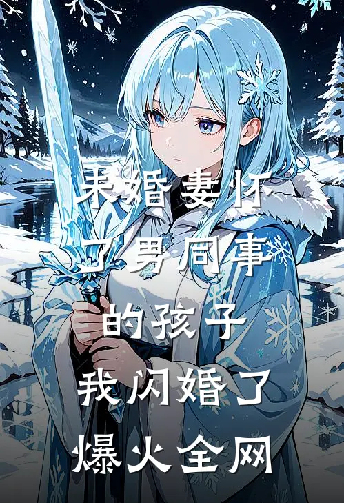 未婚妻怀了男同事的孩子，我闪婚了爆火全网