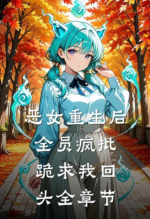 恶女重生后，全员疯批跪求我回头全章节