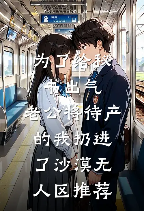为了给秘书出气，老公将待产的我扔进了沙漠无人区推荐