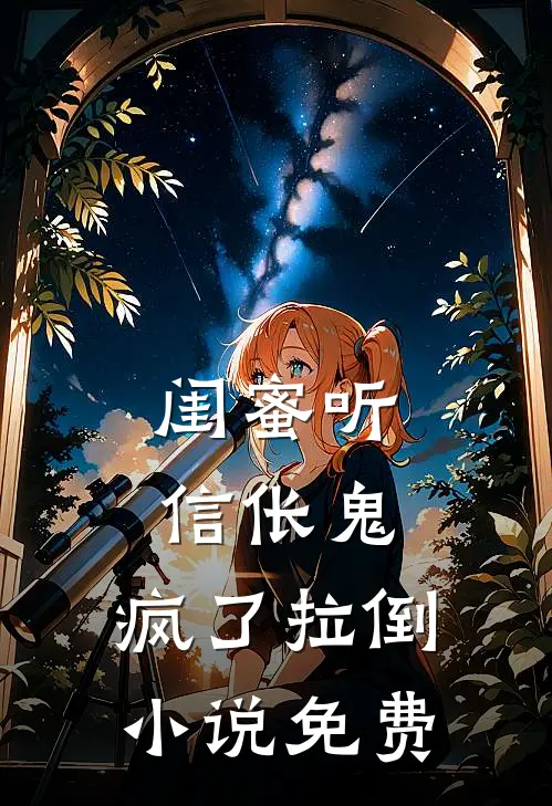 闺蜜听信伥鬼，疯了拉倒小说免费