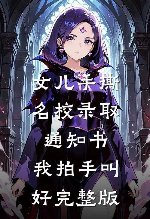 女儿手撕名校录取通知书，我拍手叫好完整版
