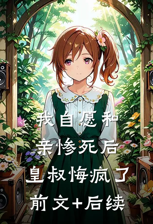 我自愿和亲惨死后，皇叔悔疯了前文+后续