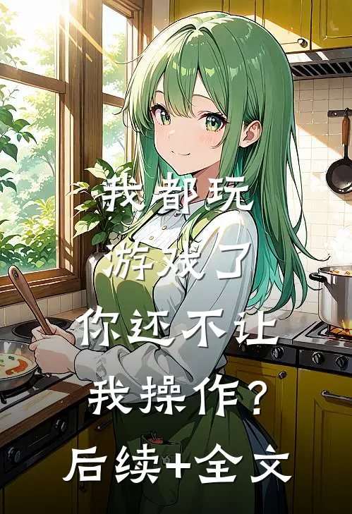 我都玩游戏了，你还不让我操作？后续+全文