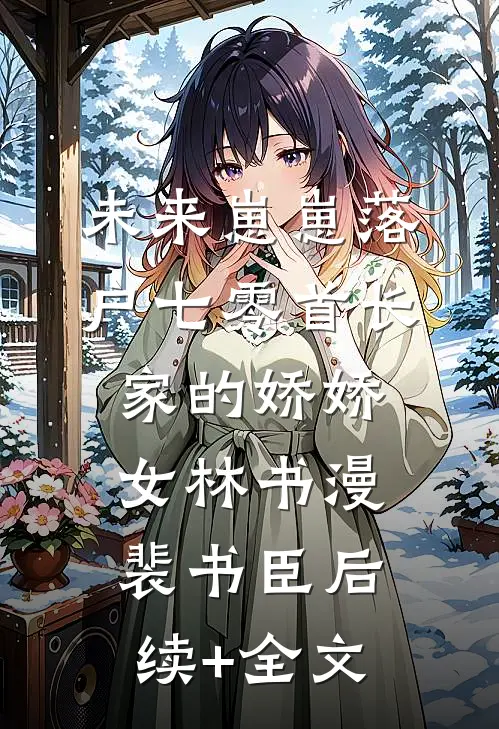 未来崽崽落户七零首长家的娇娇女林书漫裴书臣后续+全文