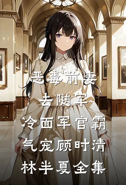 恶毒前妻去随军，冷面军官霸气宠顾时清林半夏全集