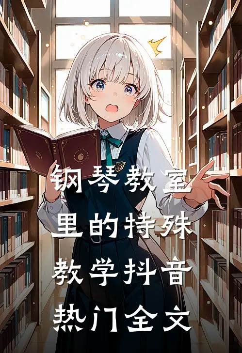 钢琴教室里的特殊教学抖音热门全文