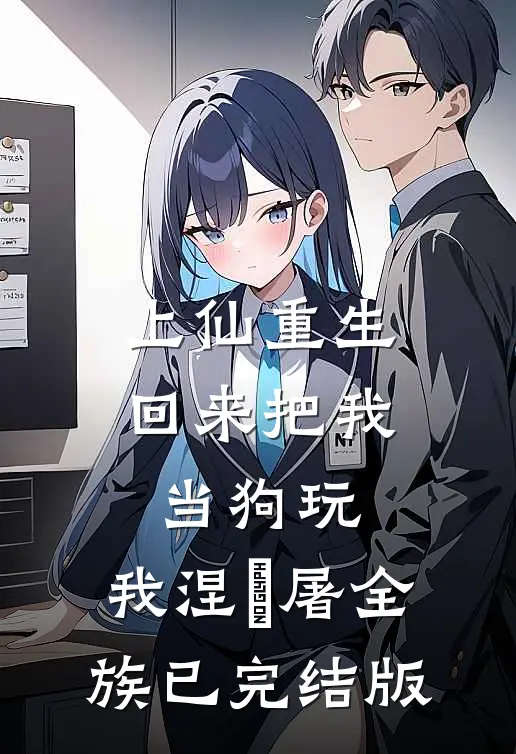上仙重生回来把我当狗玩，我涅槃屠全族已完结版