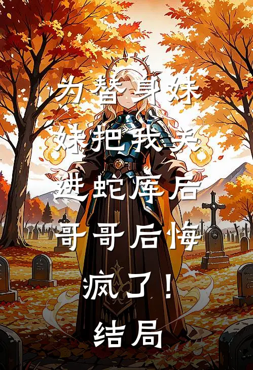 为替身妹妹把我关进蛇库后，哥哥后悔疯了！结局