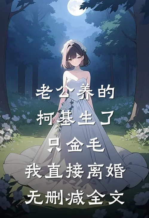 老公养的柯基生了只金毛，我直接离婚无删减全文