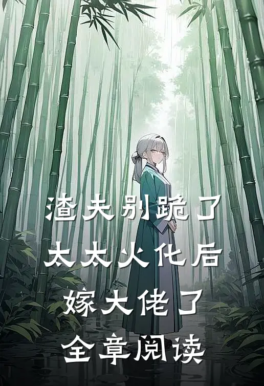 渣夫别跪了，太太火化后嫁大佬了全章阅读