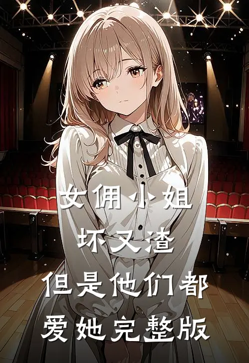 女佣小姐坏又渣，但是他们都爱她完整版