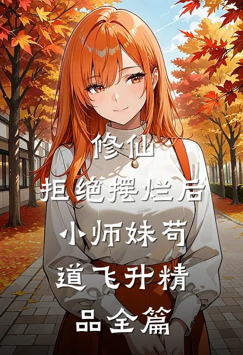 修仙：拒绝摆烂后，小师妹苟道飞升精品全篇