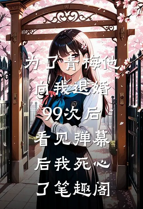 为了青梅他向我退婚99次后，看见弹幕后我死心了笔趣阁