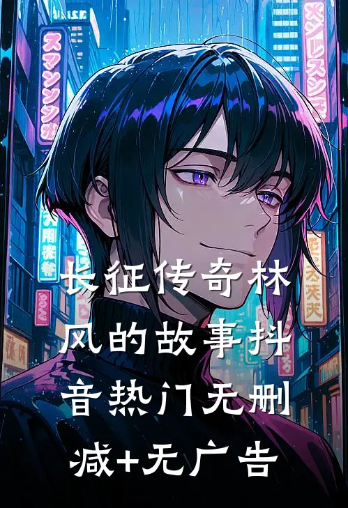 长征传奇林风的故事抖音热门无删减+无广告