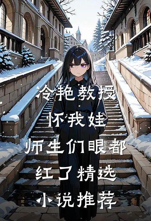 冷艳教授怀我娃，师生们眼都红了精选小说推荐