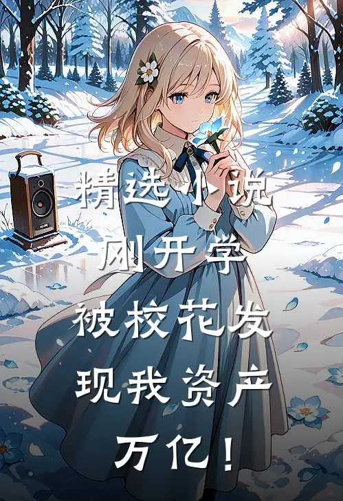 精选小说刚开学，被校花发现我资产万亿！