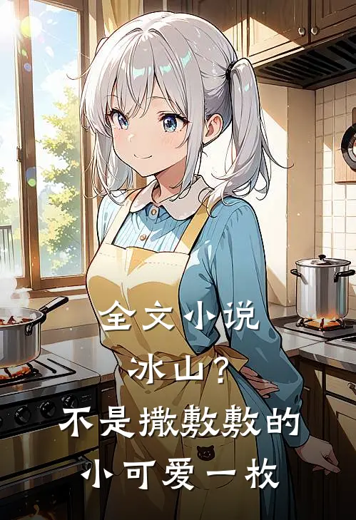 全文小说冰山？不，是撒敷敷的小可爱一枚