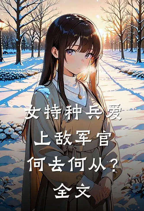 女特种兵爱上敌军官,何去何从?全文阅读