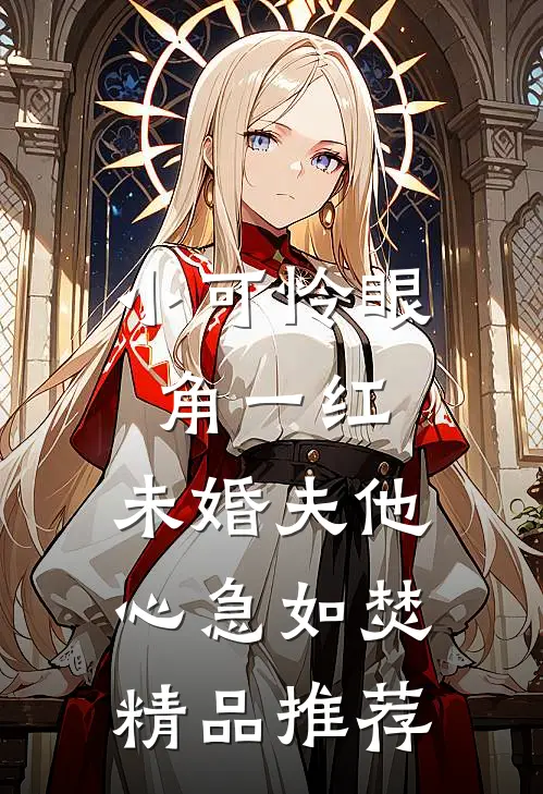 小可怜眼角一红，未婚夫他心急如焚精品推荐