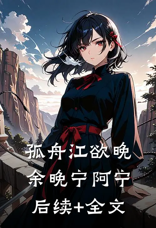孤舟江欲晚余晚宁阿宁后续+全文