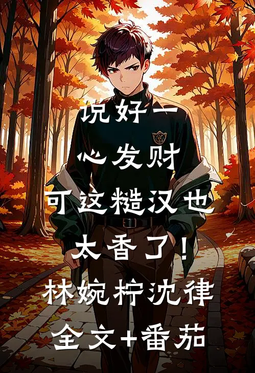 说好一心发财，可这糙汉也太香了！林婉柠沈律全文+番茄