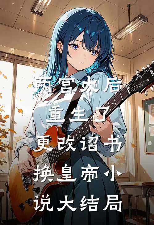 两宫太后重生了，更改诏书换皇帝小说大结局