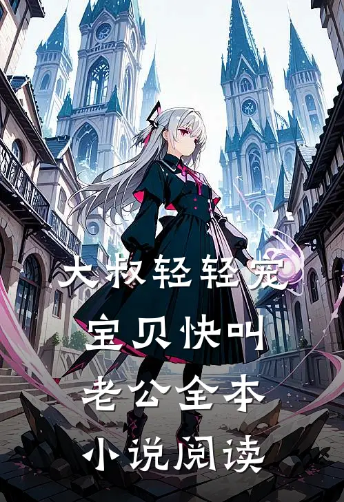大叔轻轻宠，宝贝快叫老公全本小说阅读