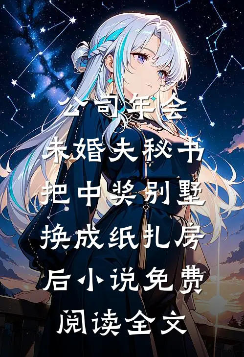 公司年会，未婚夫秘书把中奖别墅换成纸扎房后小说免费阅读全文