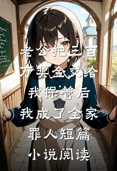 老公把三百万奖金交给我保管后，我成了全家罪人短篇小说阅读