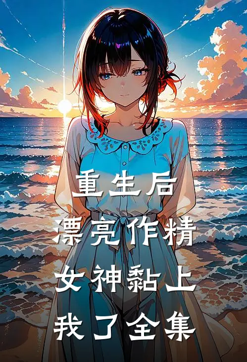 重生后，漂亮作精女神黏上我了全集