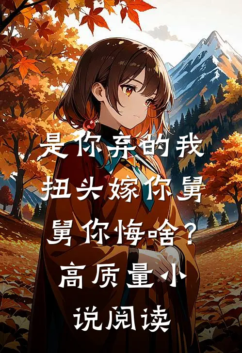 是你弃的我，扭头嫁你舅舅你悔啥？高质量小说阅读