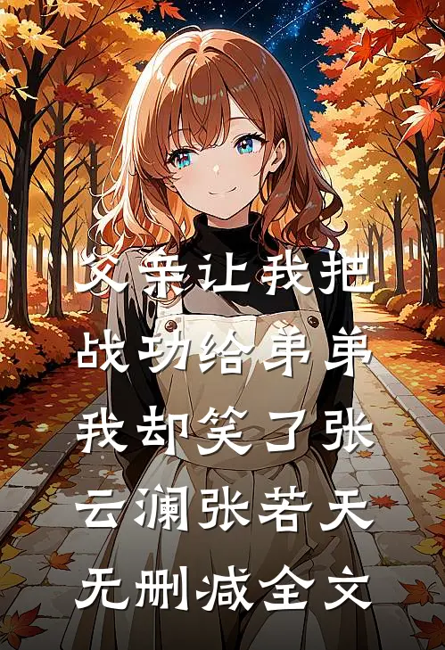 父亲让我把战功给弟弟，我却笑了张云澜张若天无删减全文