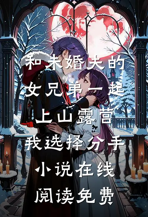 和未婚夫的女兄弟一起上山露营，我选择分手小说在线阅读免费