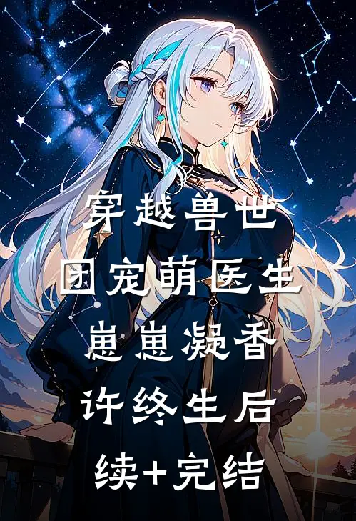穿越兽世：团宠萌医生崽崽凝香许终生后续+完结