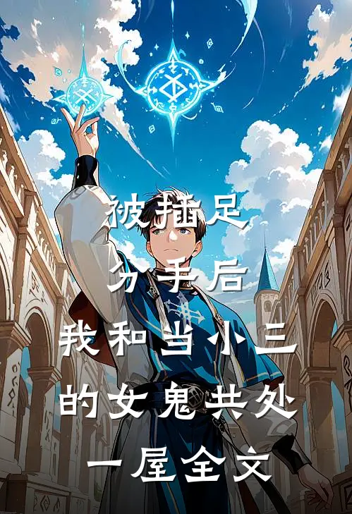 被插足分手后，我和当小三的女鬼共处一屋全文