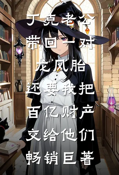 丁克老公带回一对龙凤胎，还要我把百亿财产交给他们畅销巨著