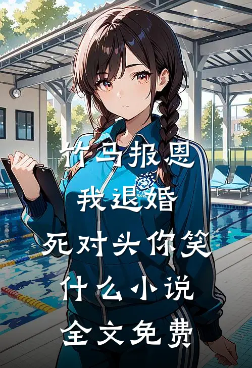 竹马报恩我退婚，死对头你笑什么小说全文免费