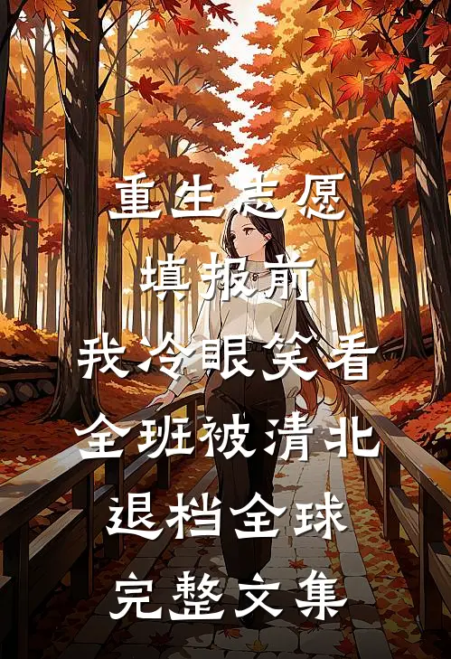 重生志愿填报前，我冷眼笑看全班被清北退档全球完整文集
