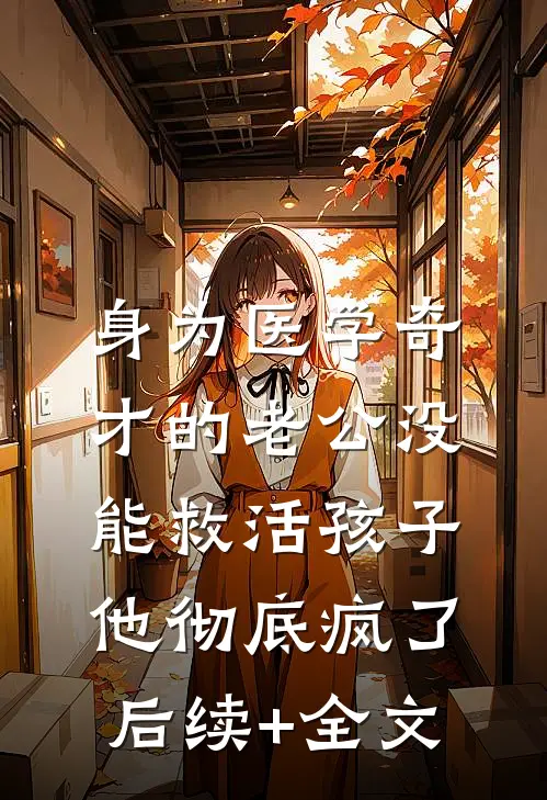 身为医学奇才的老公没能救活孩子，他彻底疯了后续+全文