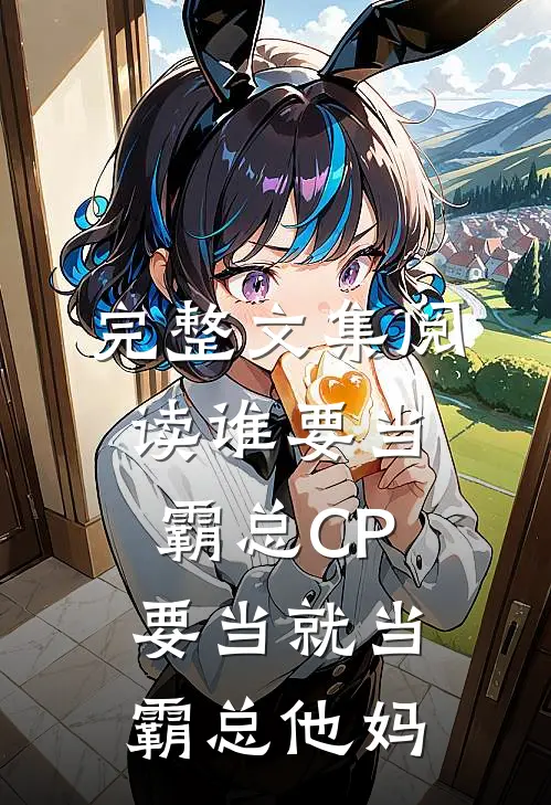完整文集阅读谁要当霸总CP，要当就当霸总他妈