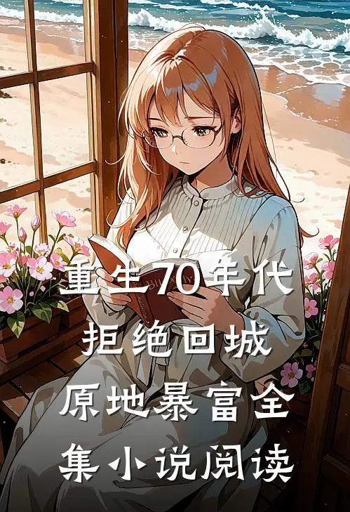 重生70年代：拒绝回城，原地暴富全集小说阅读