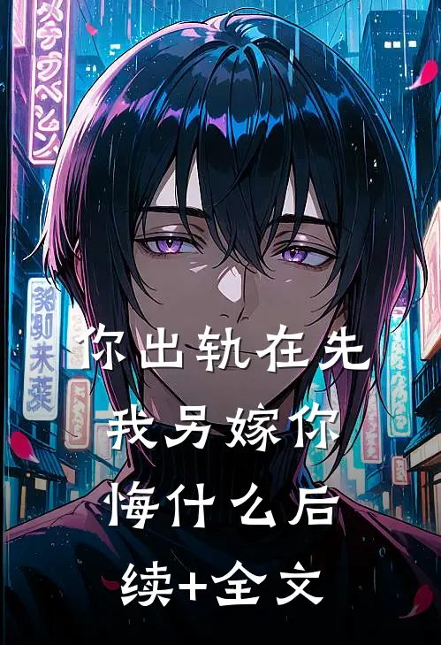 你出轨在先，我另嫁你悔什么后续+全文
