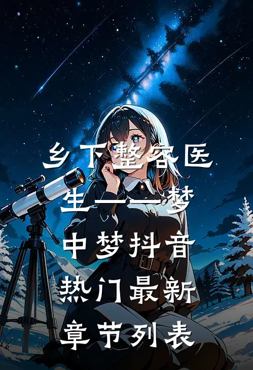 乡下整容医生——梦中梦抖音热门最新章节列表
