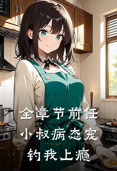 全章节前任小叔病态宠，钓我上瘾