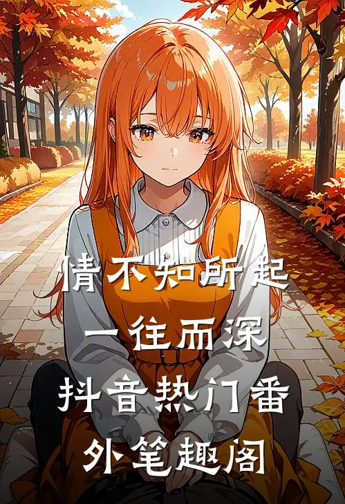 情不知所起，一往而深。：抖音热门番外笔趣阁