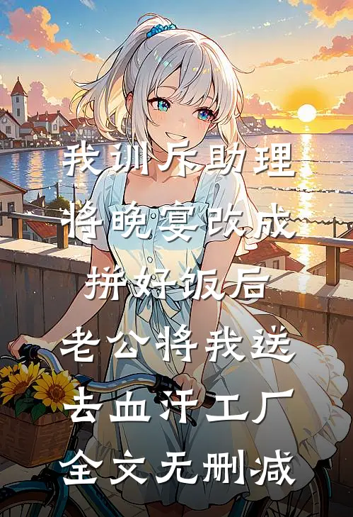 我训斥助理将晚宴改成拼好饭后，老公将我送去血汗工厂全文无删减