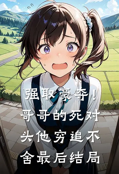 强取豪夺！哥哥的死对头他穷追不舍最后结局