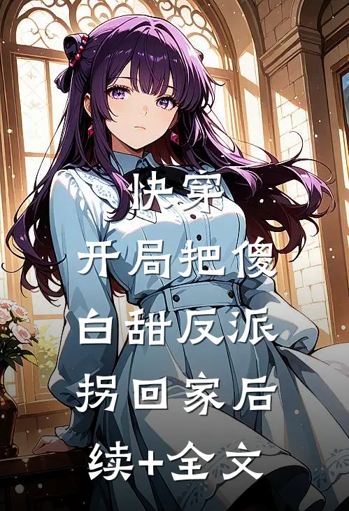 快穿：开局把傻白甜反派拐回家后续+全文