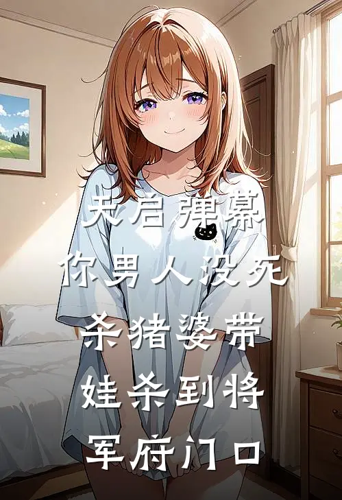 天启弹幕：你男人没死，杀猪婆带娃杀到将军府门口